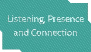 Listening, Presence and Connection