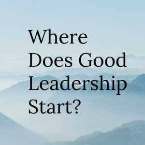 Where Does Good Leadership Start_